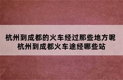 杭州到成都的火车经过那些地方呢 杭州到成都火车途经哪些站